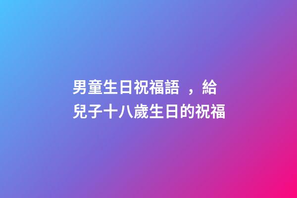 男童生日祝福語，給兒子十八歲生日的祝福